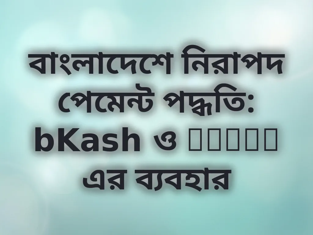 বাংলাদেশে নিরাপদ পেমেন্ট পদ্ধতি: bKash ও Nagad এর ব্যবহার