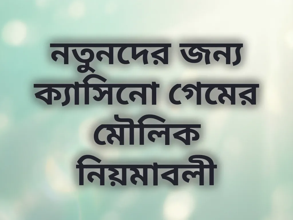 নতুনদের জন্য ক্যাসিনো গেমের মৌলিক নিয়মাবলী